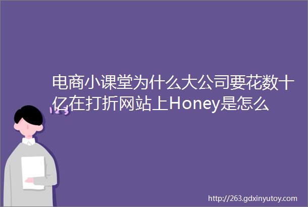 电商小课堂为什么大公司要花数十亿在打折网站上Honey是怎么赚钱的