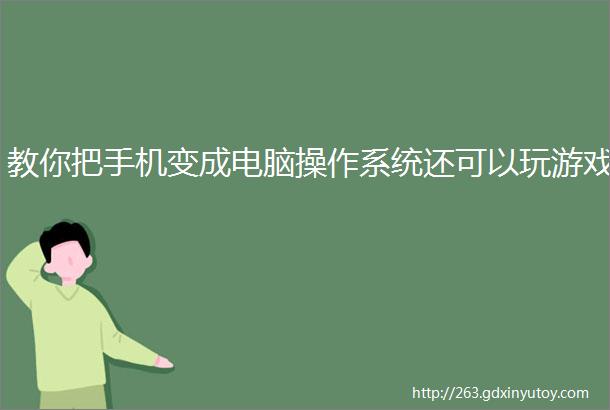 教你把手机变成电脑操作系统还可以玩游戏