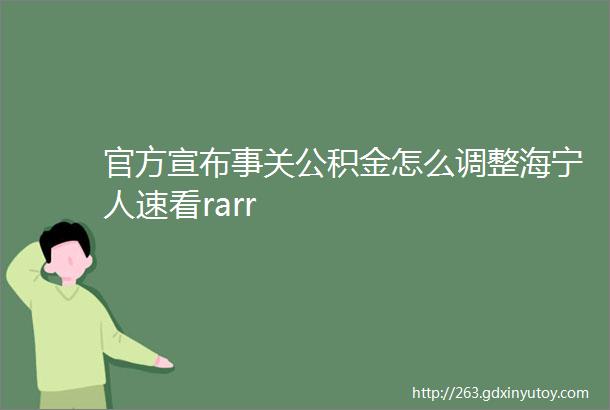 官方宣布事关公积金怎么调整海宁人速看rarr