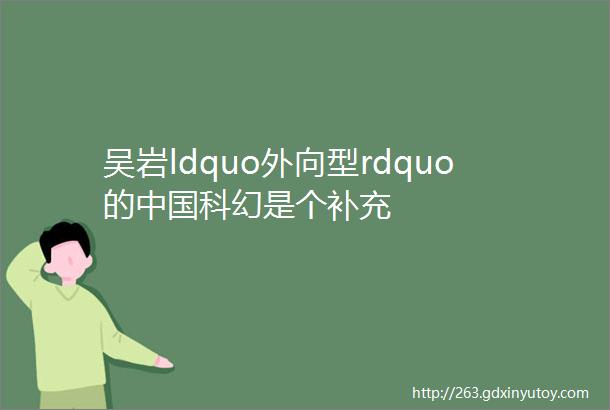 吴岩ldquo外向型rdquo的中国科幻是个补充