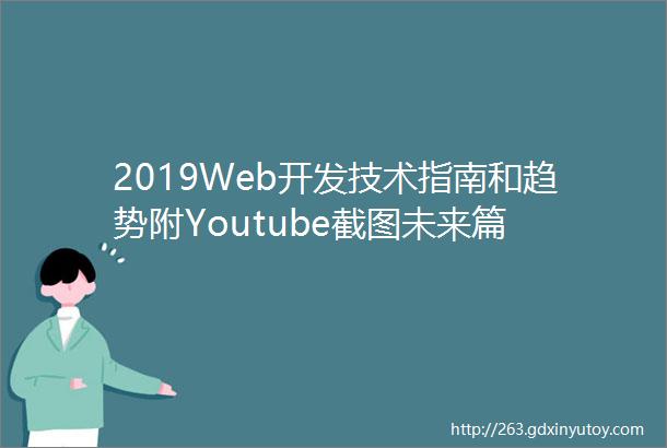 2019Web开发技术指南和趋势附Youtube截图未来篇