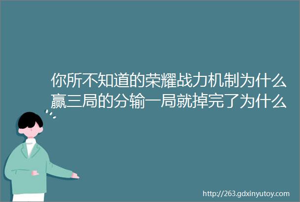 你所不知道的荣耀战力机制为什么赢三局的分输一局就掉完了为什么打排位加不了战力