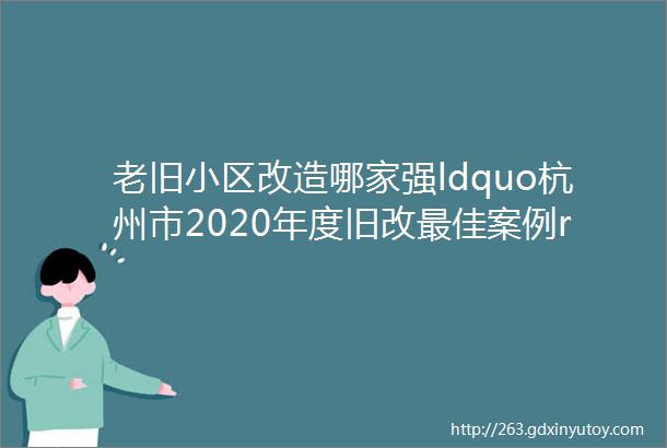 老旧小区改造哪家强ldquo杭州市2020年度旧改最佳案例rdquo评审会进行时