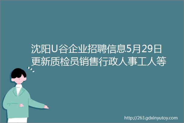 沈阳U谷企业招聘信息5月29日更新质检员销售行政人事工人等